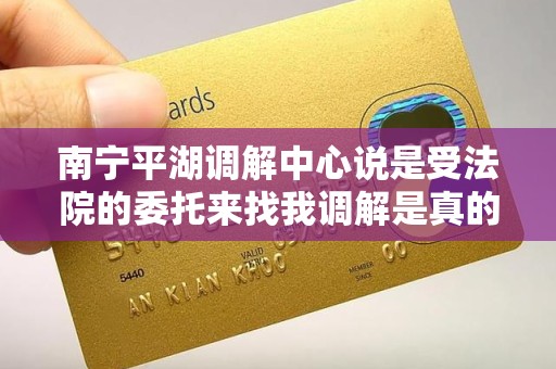 南宁平湖调解中心说是受法院的委托来找我调解是真的吗