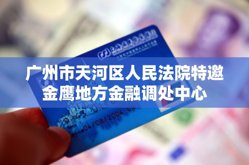 广州市天河区人民法院特邀金鹰地方金融调处中心