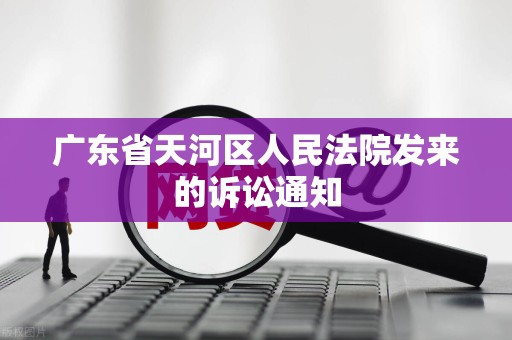 广东省天河区人民法院发来的诉讼通知