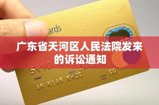 广东省天河区人民法院发来的诉讼通知