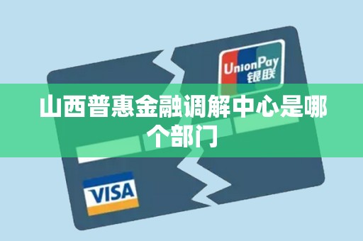 山西普惠金融调解中心是哪个部门 山西普惠金融调解中心是哪个部门