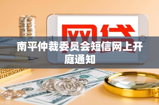 南平仲裁委员会短信网上开庭通知