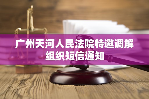 广州天河人民法院特邀调解组织短信通知