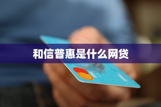 和信普惠是什么网贷