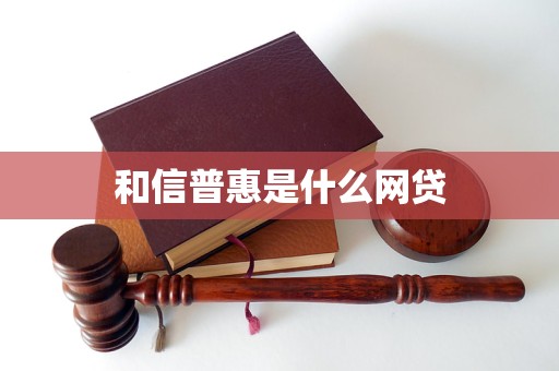 和信普惠是什么网贷