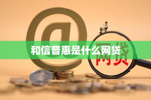 和信普惠是什么网贷