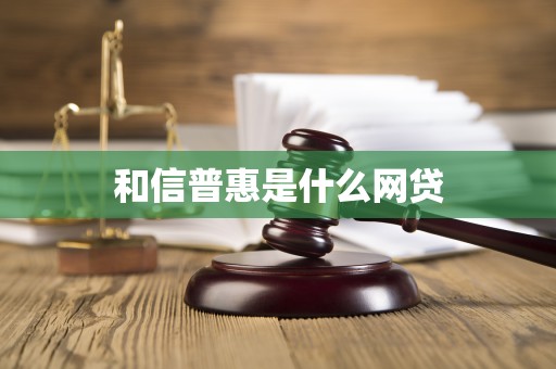 和信普惠是什么网贷
