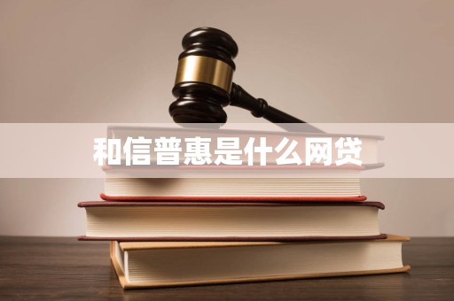 和信普惠是什么网贷
