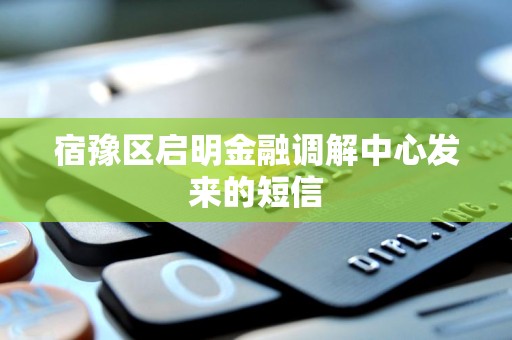 宿豫区启明金融调解中心发来的短信 宿豫区启明金融调解中心发来的短信