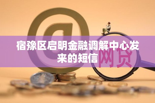 宿豫区启明金融调解中心发来的短信 宿豫区启明金融调解中心发来的短信