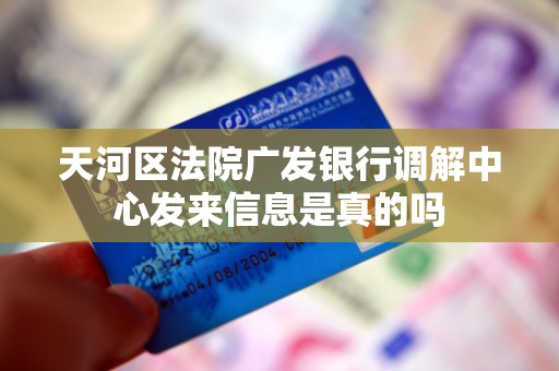 天河区法院广发银行调解中心发来信息是真的吗