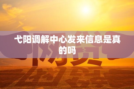 弋阳调解中心发来信息是真的吗 弋阳调解中心发来信息是真的吗