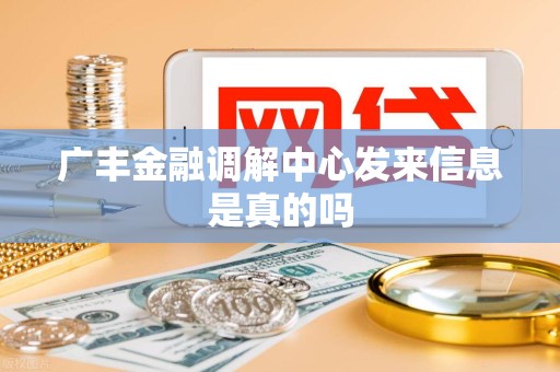 广丰金融调解中心发来信息是真的吗 广丰金融调解中心发来信息是真的吗