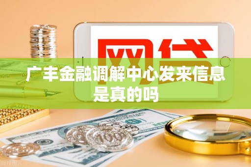 广丰金融调解中心发来信息是真的吗 广丰金融调解中心发来信息是真的吗