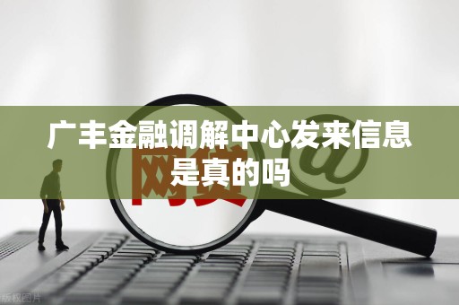 广丰金融调解中心发来信息是真的吗 广丰金融调解中心发来信息是真的吗