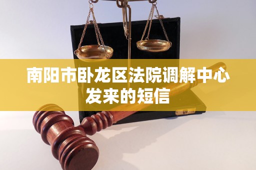 南阳市卧龙区法院调解中心发来的短信 南阳市卧龙区法院调解中心发来的短信