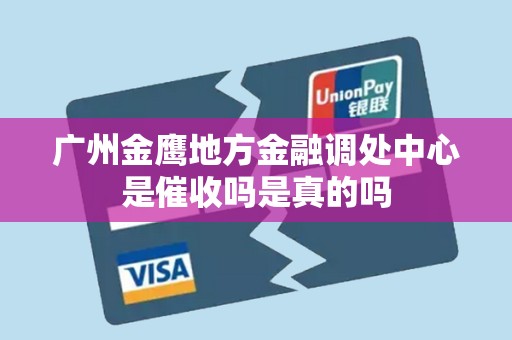 广州金鹰地方金融调处中心是催收吗是真的吗