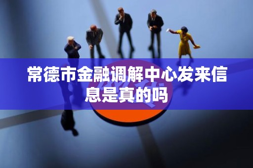常德市金融调解中心发来信息是真的吗