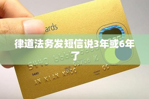 律道法务发短信说3年或6年了 律道法务发短信说3年或6年了