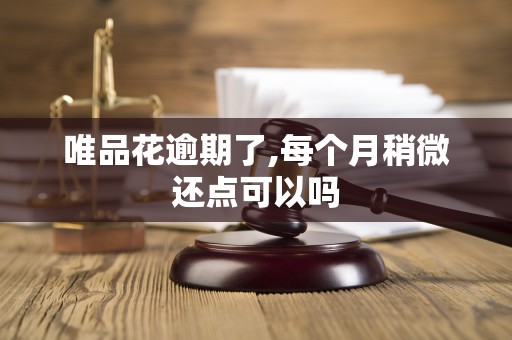 唯品花逾期了,每个月稍微还点可以吗 唯品花逾期了,每个月稍微还点可以吗