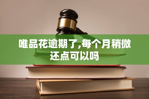 唯品花逾期了,每个月稍微还点可以吗 唯品花逾期了,每个月稍微还点可以吗