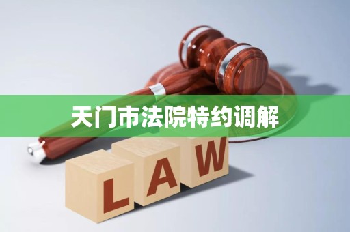 天门市法院特约调解 天门市法院特约调解