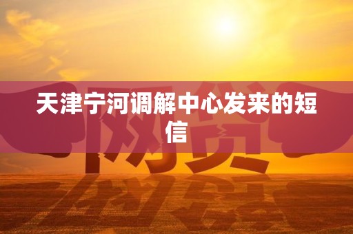 天津宁河调解中心发来的短信