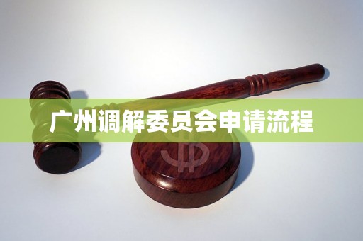 广州调解委员会申请流程 广州调解委员会申请流程