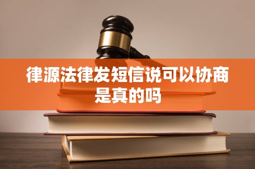 律源法律发短信说可以协商是真的吗 律源法律发短信说可以协商是真的吗