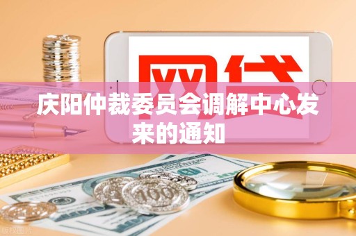 庆阳仲裁委员会调解中心发来的通知