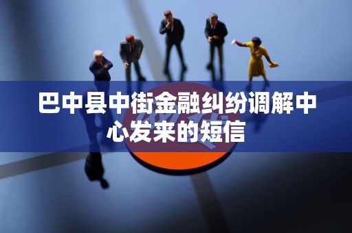 巴中县中街金融纠纷调解中心发来的短信