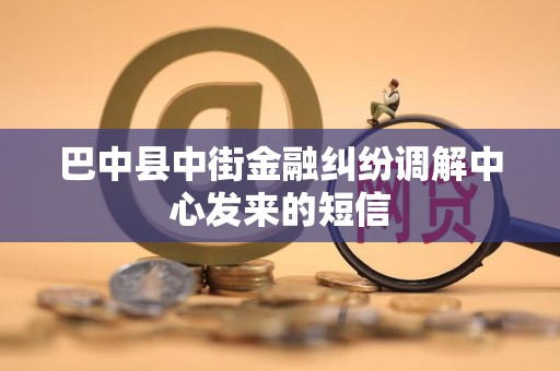 巴中县中街金融纠纷调解中心发来的短信