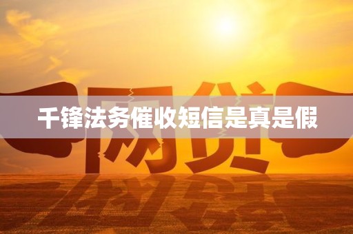 千锋法务催收短信是真是假 千锋法务催收短信是真是假