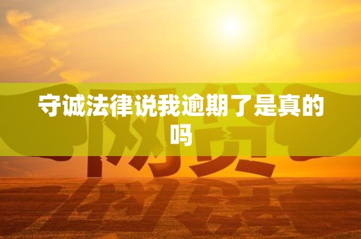 守诚法律说我逾期了是真的吗