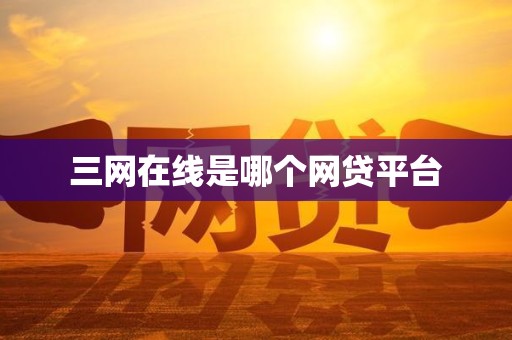 三网在线是哪个网贷平台 三网在线是哪个网贷平台