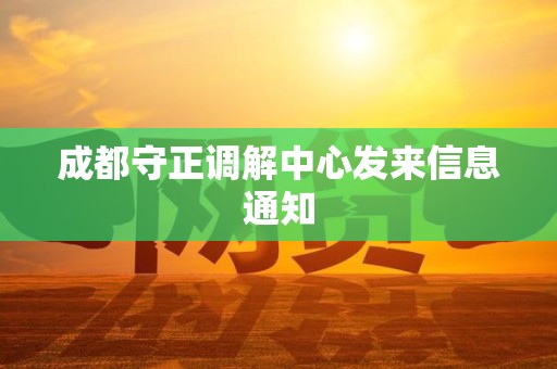 成都守正调解中心发来信息通知