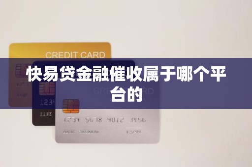 快易贷金融催收属于哪个平台的 快易贷金融催收属于哪个平台的