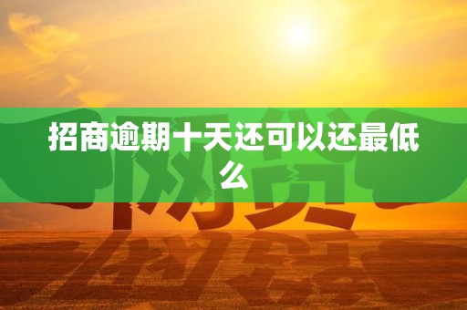 招商逾期十天还可以还最低么