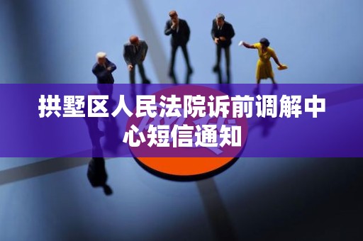 拱墅区人民法院诉前调解中心短信通知 拱墅区人民法院诉前调解中心短信通知
