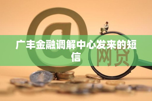 广丰金融调解中心发来的短信 广丰金融调解中心发来的短信