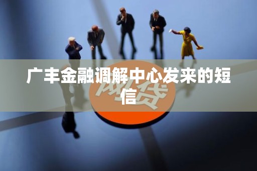 广丰金融调解中心发来的短信 广丰金融调解中心发来的短信