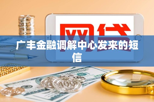 广丰金融调解中心发来的短信 广丰金融调解中心发来的短信