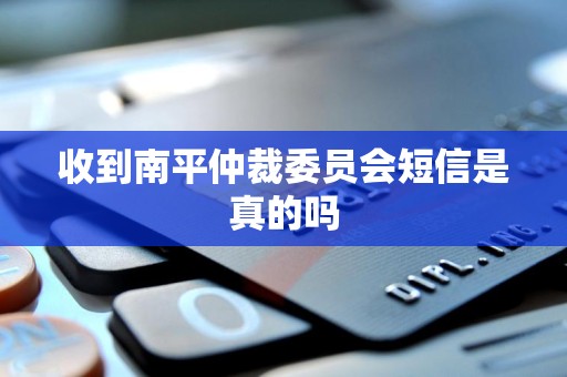 收到南平仲裁委员会短信是真的吗