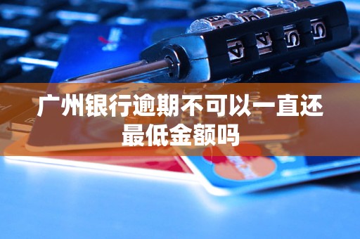 广州银行逾期不可以一直还最低金额吗 广州银行逾期不可以一直还最低金额吗