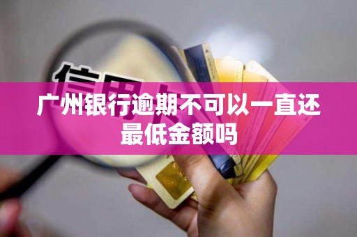 广州银行逾期不可以一直还最低金额吗 广州银行逾期不可以一直还最低金额吗