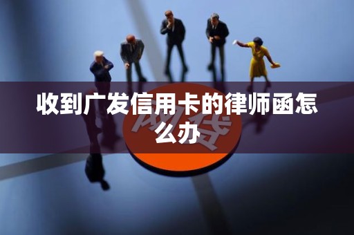 收到广发信用卡的律师函怎么办
