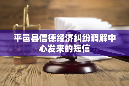 平邑县信德经济纠纷调解中心发来的短信 平邑县信德经济纠纷调解中心发来的短信