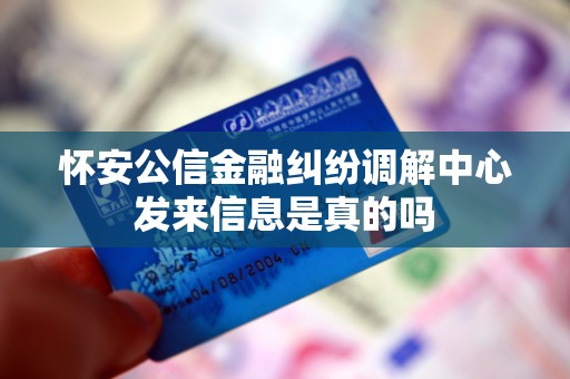 怀安公信金融纠纷调解中心发来信息是真的吗