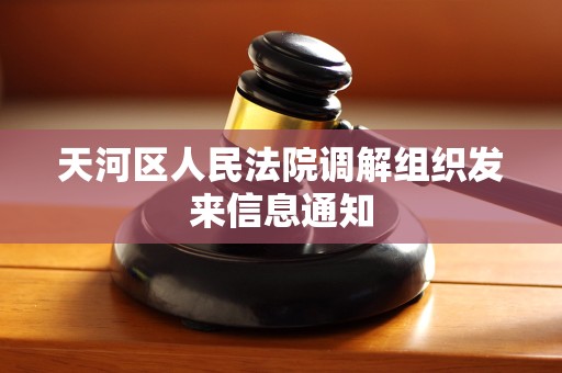 天河区人民法院调解组织发来信息通知 天河区人民法院调解组织发来信息通知