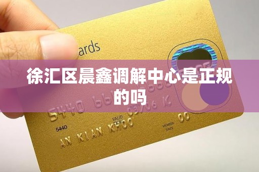 徐汇区晨鑫调解中心是正规的吗 徐汇区晨鑫调解中心是正规的吗